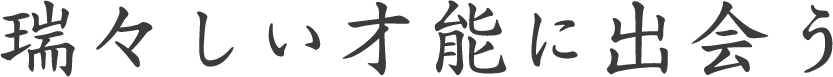 瑞々しい才能に出会う